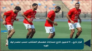 قرار ناري.. 4 لاعبين خارج حسابات معسكر المنتخب حسب مصدر ليلا كورة
